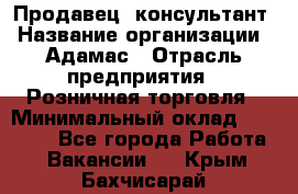 Продавец -консультант › Название организации ­ Адамас › Отрасль предприятия ­ Розничная торговля › Минимальный оклад ­ 37 000 - Все города Работа » Вакансии   . Крым,Бахчисарай